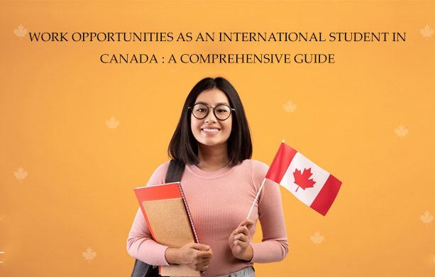 NAVIGATING WORK OPPORTUNITIES AS AN INTERNATIONAL STUDENT IN  CANADA: A COMPREHENSIVE GUIDE 