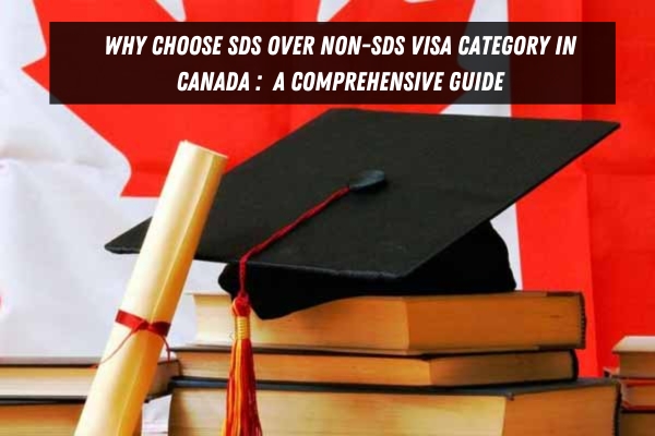 WHY CHOOSE SDS OVER NON-SDS VISA CATEGORY IN CANADA : A COMPREHENSIVE GUIDE