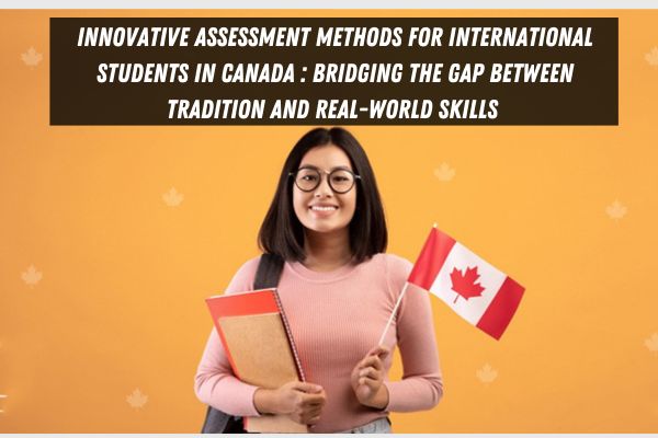 Innovative Assessment Methods for International Students in Canada Bridging the Gap Between Tradition and Real-World Skills