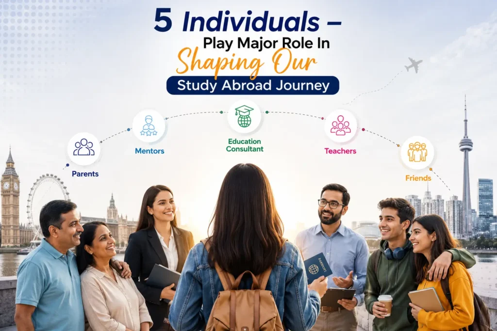 5 Individuals Who Play a Major Role in Shaping Your Study Abroad Journey – Parents, Mentors, Education Consultants, Teachers, and Friends