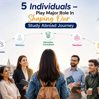 5 Individuals Who Play a Major Role in Shaping Your Study Abroad Journey – Parents, Mentors, Education Consultants, Teachers, and Friends